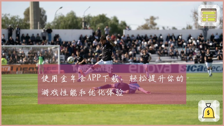 使用金年会APP下载，轻松提升你的游戏性能和优化体验