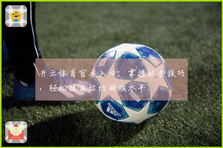 开云体育官方入口：掌握这些技巧，轻松提高你的游戏水平！