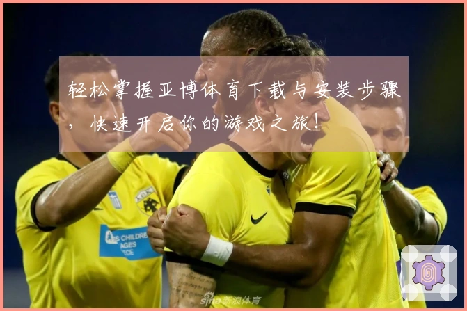 轻松掌握亚博体育下载与安装步骤，快速开启你的游戏之旅！