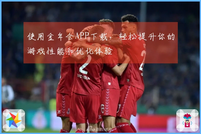 使用金年会APP下载，轻松提升你的游戏性能和优化体验
