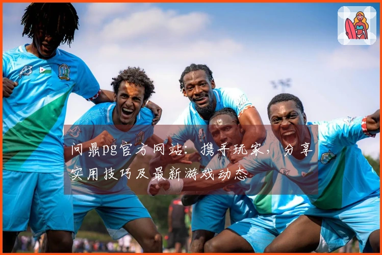 问鼎pg官方网站：携手玩家，分享实用技巧及最新游戏动态
