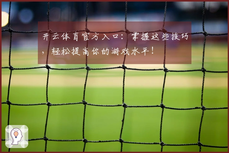 开云体育官方入口：掌握这些技巧，轻松提高你的游戏水平！